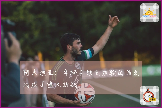 阿夫迪亚：年轻且缺乏经验的马刺构成了重大挑战