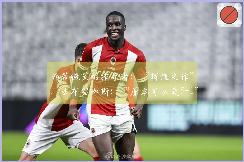 面带微笑的指导者：“辉煌之作”。法布雷加斯：“原本可以是5-1”