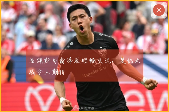 洛佩斯与俞泽辰顺畅交流，复仇大战令人期待