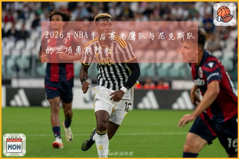 2026年NBA季后赛老鹰队与尼克斯队的三项勇敢预测