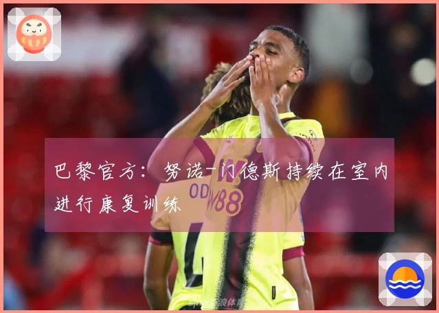 巴黎官方：努诺-门德斯持续在室内进行康复训练