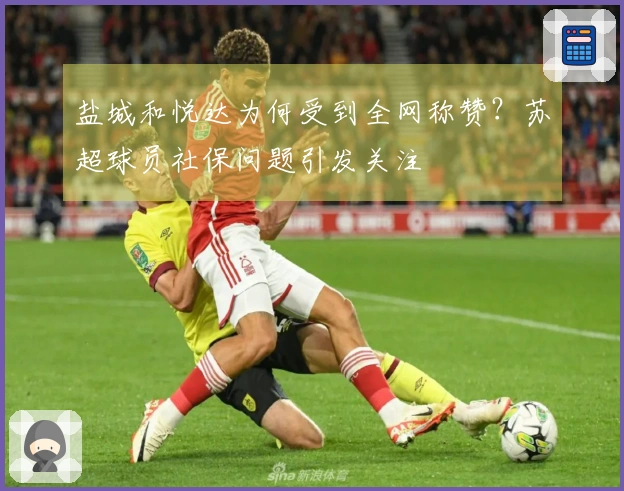 盐城和悦达为何受到全网称赞？苏超球员社保问题引发关注