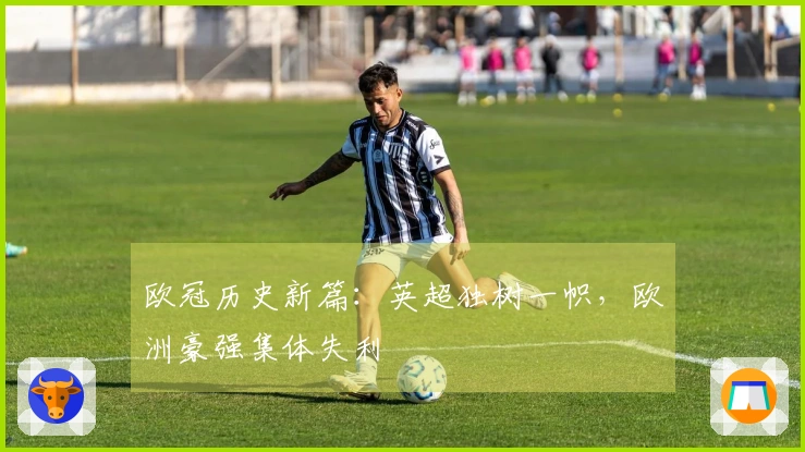 欧冠历史新篇：英超独树一帜，欧洲豪强集体失利