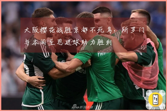 大阪樱花战胜京都不死鸟，所罗门与本间至恩进球助力胜利