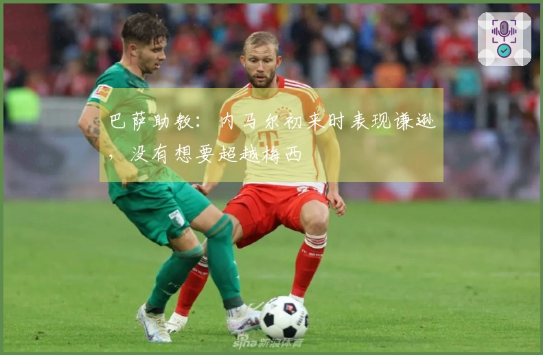 巴萨助教：内马尔初来时表现谦逊，没有想要超越梅西