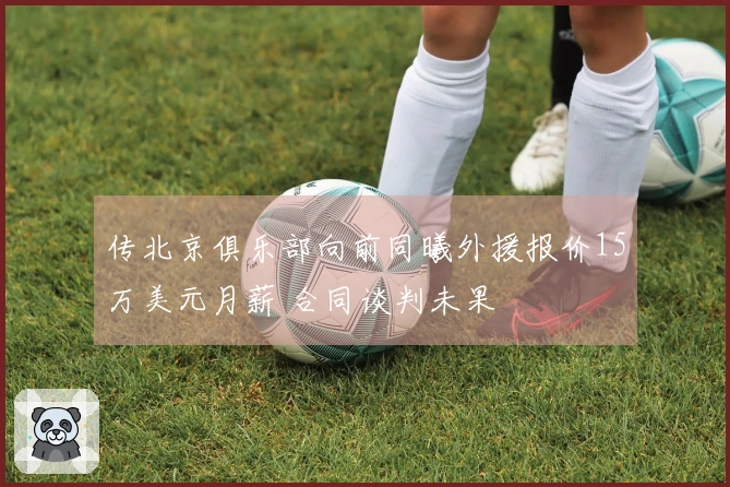 传北京俱乐部向前同曦外援报价15万美元月薪 合同谈判未果