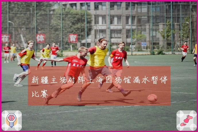 新疆主场对阵上海因场馆漏水暂停比赛